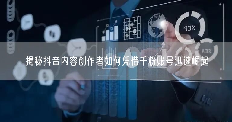 揭秘抖音内容创作者如何凭借千粉账号迅速崛起