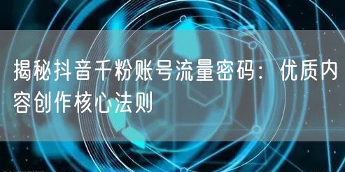 揭秘抖音千粉账号流量密码：优质内容创作核心法则