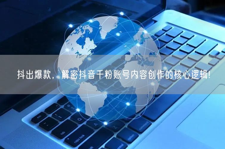 抖出爆款，解密抖音千粉账号内容创作的核心逻辑!