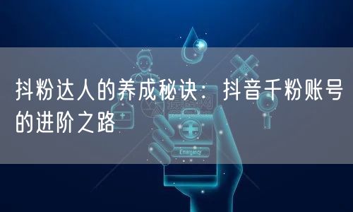 抖粉达人的养成秘诀：抖音千粉账号的进阶之路
