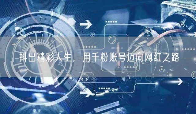 抖出精彩人生，用千粉账号迈向网红之路