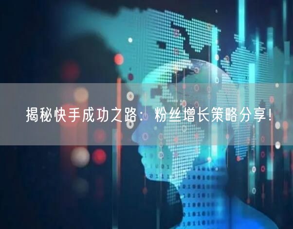 揭秘快手成功之路：粉丝增长策略分享！
