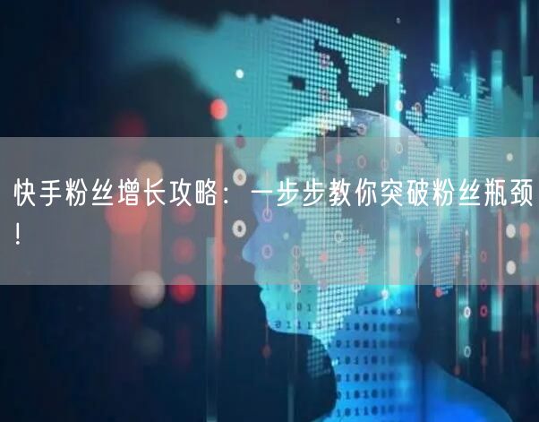 快手粉丝增长攻略：一步步教你突破粉丝瓶颈！