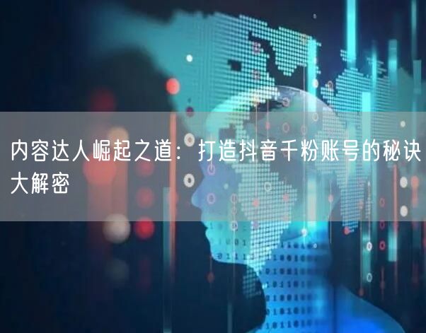 内容达人崛起之道：打造抖音千粉账号的秘诀大解密