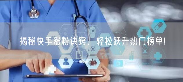 揭秘快手涨粉诀窍，轻松跃升热门榜单!