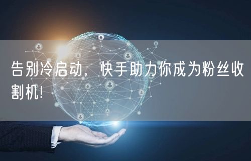 告别冷启动，快手助力你成为粉丝收割机!