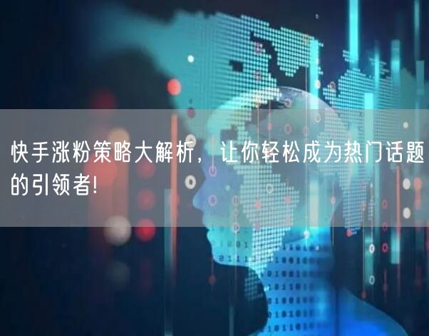 快手涨粉策略大解析，让你轻松成为热门话题的引领者!
