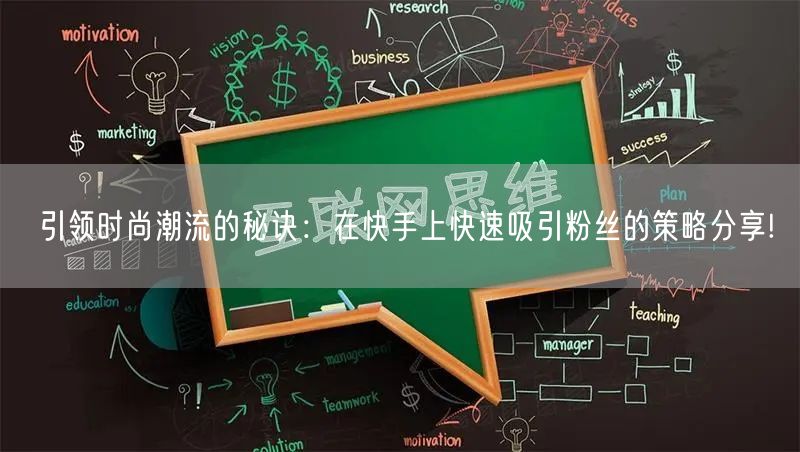 引领时尚潮流的秘诀：在快手上快速吸引粉丝的策略分享!