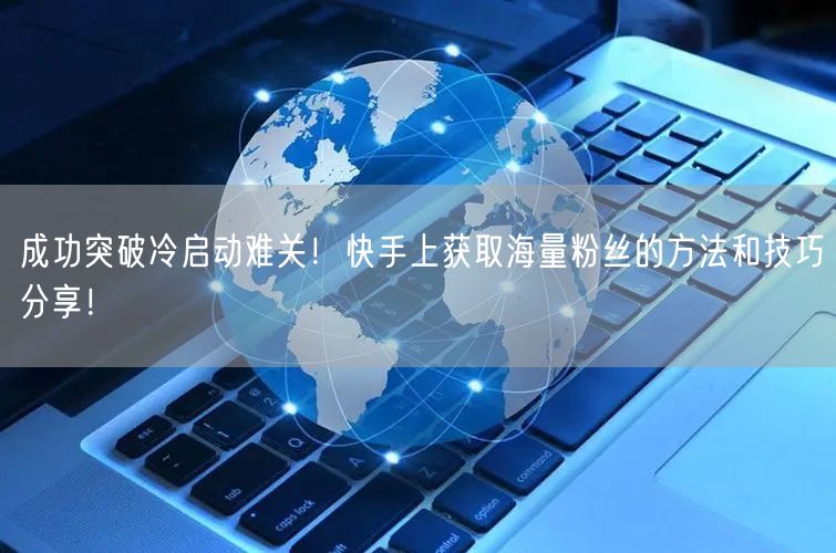 成功突破冷启动难关！快手上获取海量粉丝的方法和技巧分享！