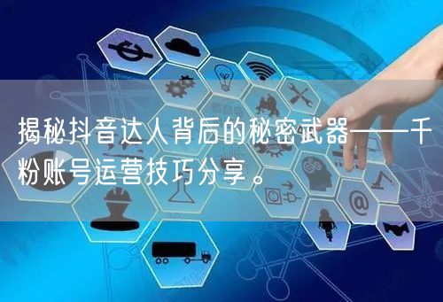 揭秘抖音达人背后的秘密武器——千粉账号运营技巧分享。