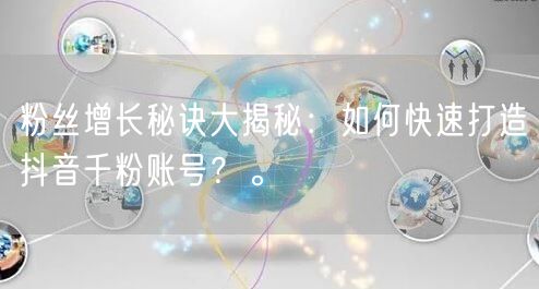 粉丝增长秘诀大揭秘：如何快速打造抖音千粉账号？。