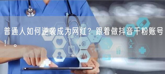 普通人如何逆袭成为网红？跟着做抖音千粉账号！。