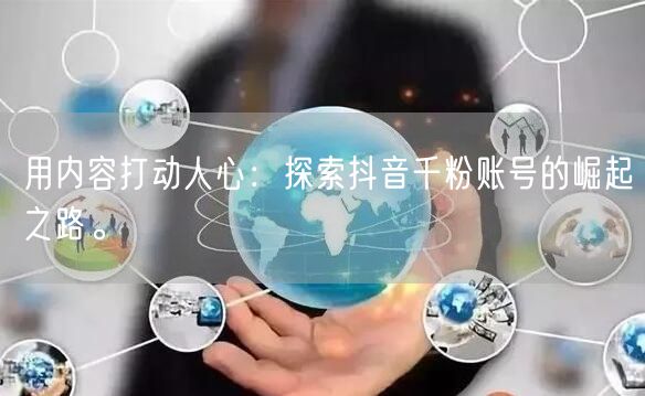 用内容打动人心：探索抖音千粉账号的崛起之路。