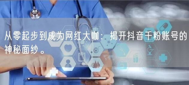从零起步到成为网红大咖：揭开抖音千粉账号的神秘面纱。
