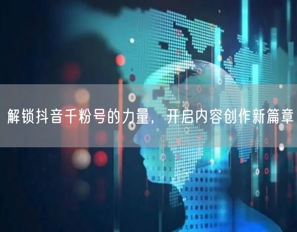 解锁抖音千粉号的力量，开启内容创作新篇章