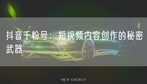 抖音千粉号：短视频内容创作的秘密武器