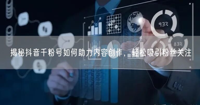 揭秘抖音千粉号如何助力内容创作，轻松吸引粉丝关注