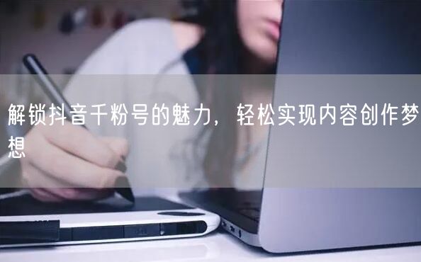解锁抖音千粉号的魅力，轻松实现内容创作梦想
