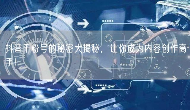 抖音千粉号的秘密大揭秘，让你成为内容创作高手！