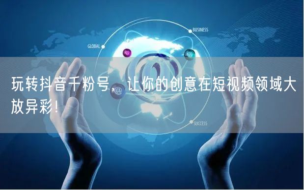 玩转抖音千粉号，让你的创意在短视频领域大放异彩！