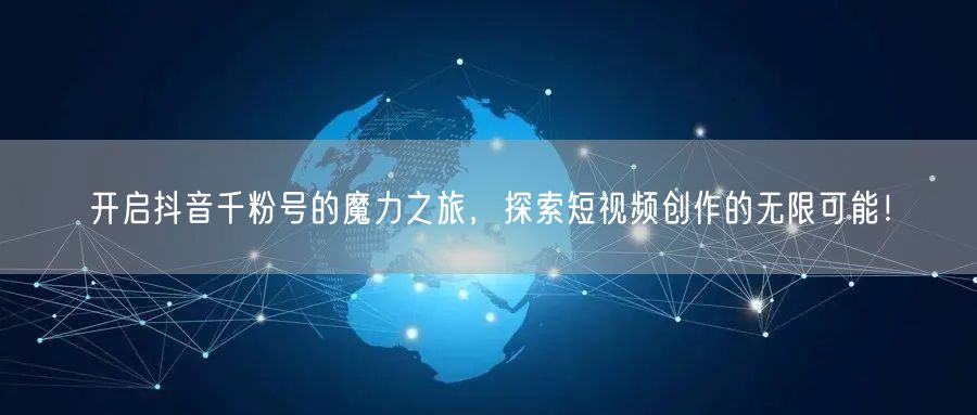 开启抖音千粉号的魔力之旅，探索短视频创作的无限可能！