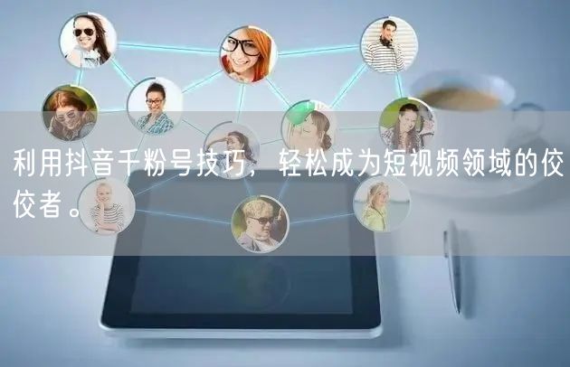 利用抖音千粉号技巧，轻松成为短视频领域的佼佼者。