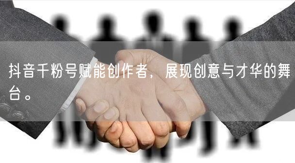 抖音千粉号赋能创作者，展现创意与才华的舞台。