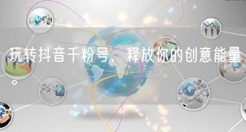 玩转抖音千粉号，释放你的创意能量。