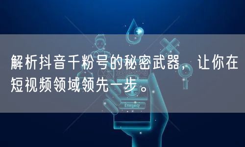 解析抖音千粉号的秘密武器，让你在短视频领域领先一步。