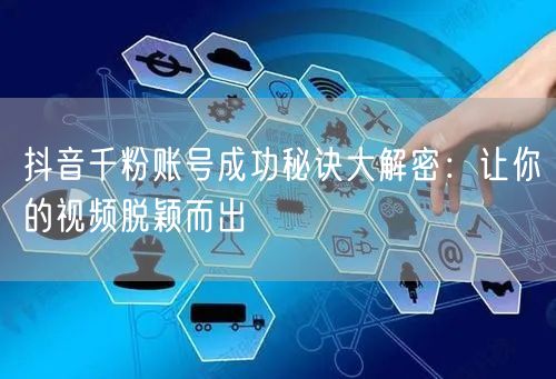 抖音千粉账号成功秘诀大解密：让你的视频脱颖而出