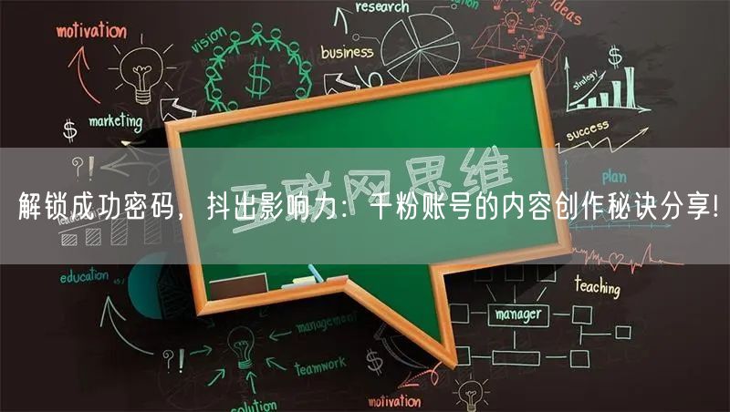 解锁成功密码，抖出影响力：千粉账号的内容创作秘诀分享!