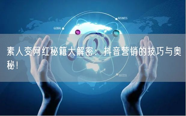 素人变网红秘籍大解密：抖音营销的技巧与奥秘！