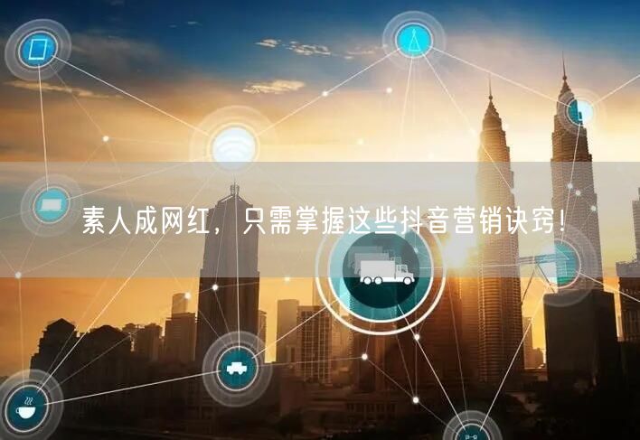 素人成网红，只需掌握这些抖音营销诀窍！