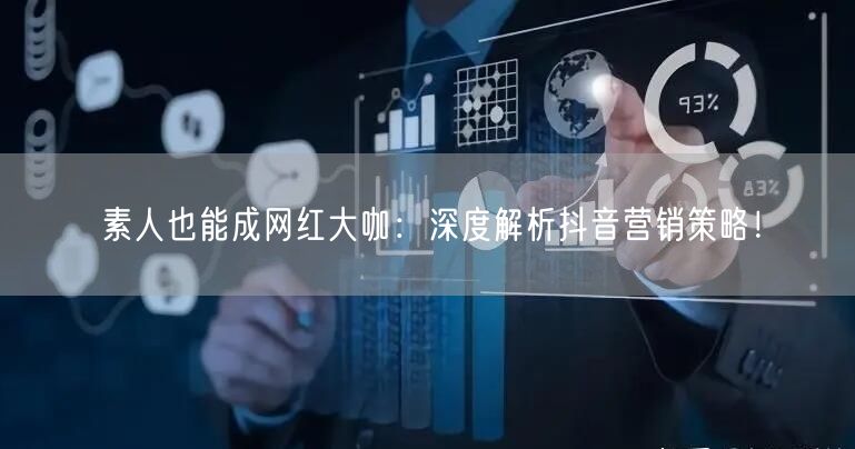 素人也能成网红大咖：深度解析抖音营销策略！