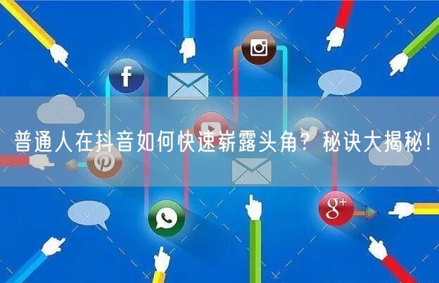 普通人在抖音如何快速崭露头角？秘诀大揭秘！
