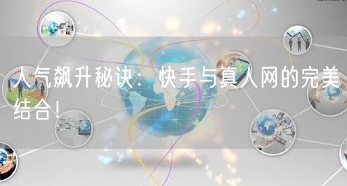 人气飙升秘诀：快手与真人网的完美结合！