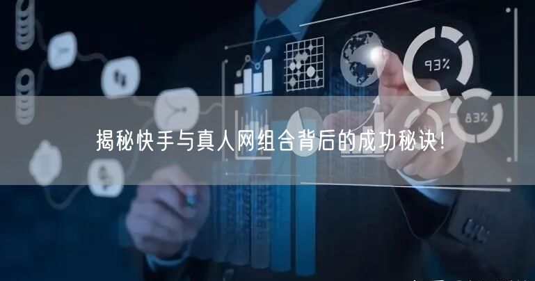 揭秘快手与真人网组合背后的成功秘诀！