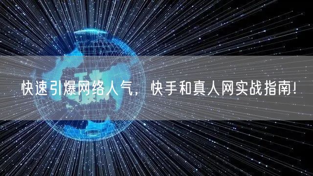 快速引爆网络人气，快手和真人网实战指南！