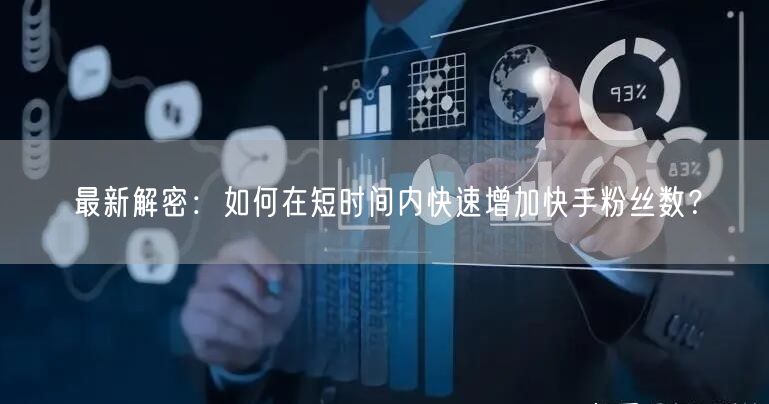 最新解密：如何在短时间内快速增加快手粉丝数？