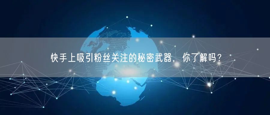 快手上吸引粉丝关注的秘密武器，你了解吗？