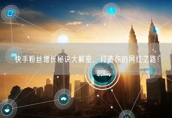 快手粉丝增长秘诀大解密，打造你的网红之路！