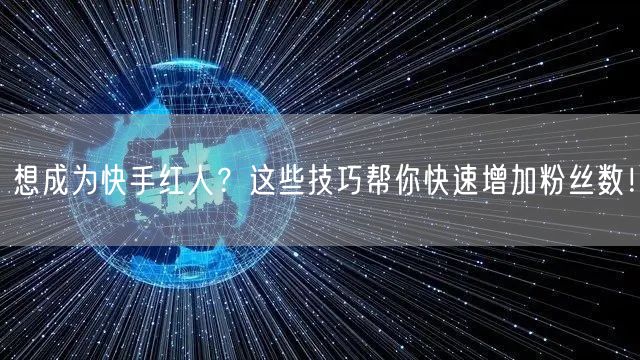 想成为快手红人？这些技巧帮你快速增加粉丝数！