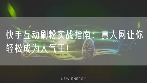 快手互动刷粉实战指南：真人网让你轻松成为人气王！