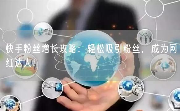 快手粉丝增长攻略：轻松吸引粉丝，成为网红达人！