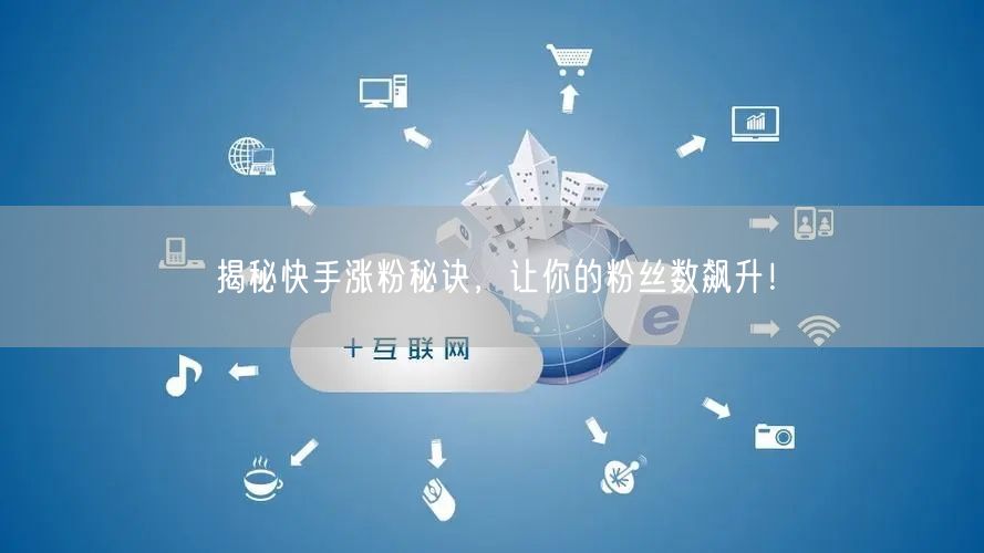 揭秘快手涨粉秘诀，让你的粉丝数飙升！