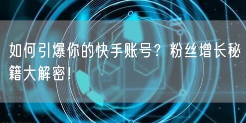 如何引爆你的快手账号？粉丝增长秘籍大解密！