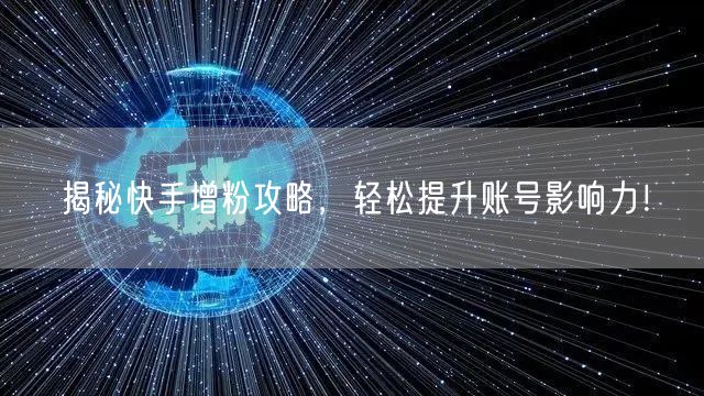 揭秘快手增粉攻略，轻松提升账号影响力！