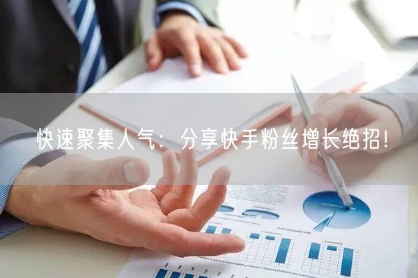 快速聚集人气：分享快手粉丝增长绝招！