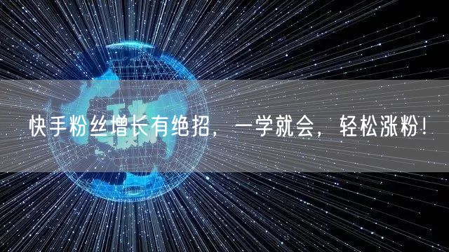 快手粉丝增长有绝招，一学就会，轻松涨粉！