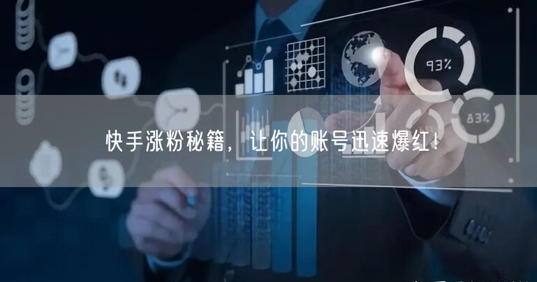 快手涨粉秘籍，让你的账号迅速爆红！